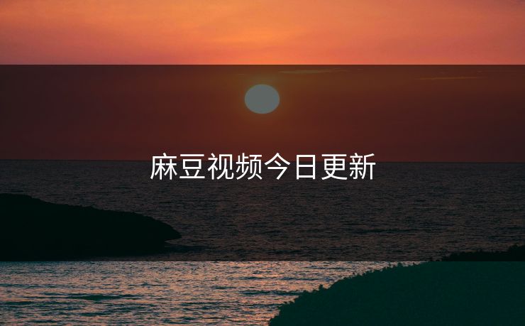 麻豆视频今日更新