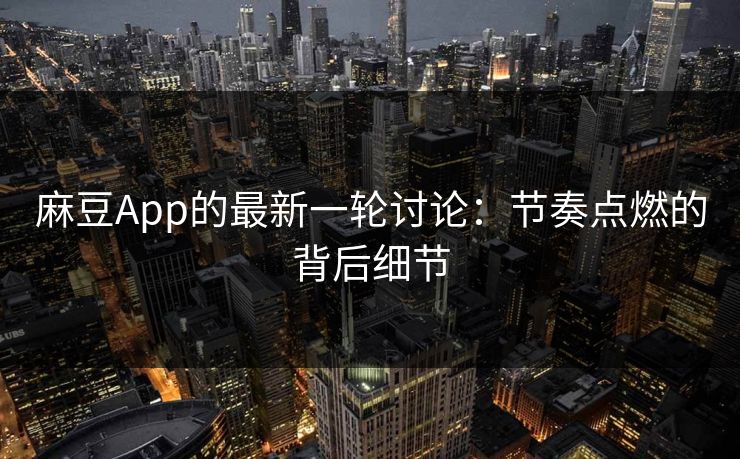 麻豆App的最新一轮讨论：节奏点燃的背后细节