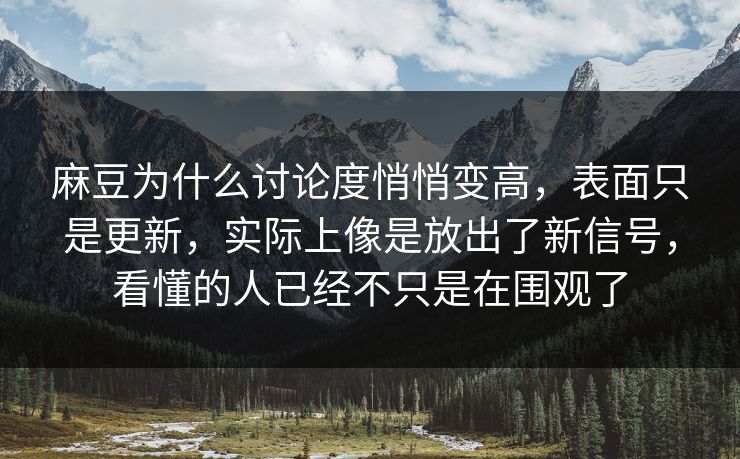 麻豆为什么讨论度悄悄变高，表面只是更新，实际上像是放出了新信号，看懂的人已经不只是在围观了