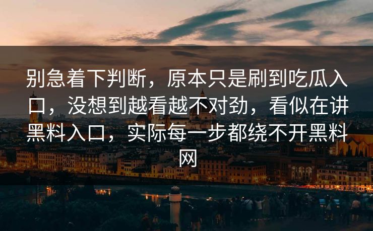 别急着下判断，原本只是刷到吃瓜入口，没想到越看越不对劲，看似在讲黑料入口，实际每一步都绕不开黑料网