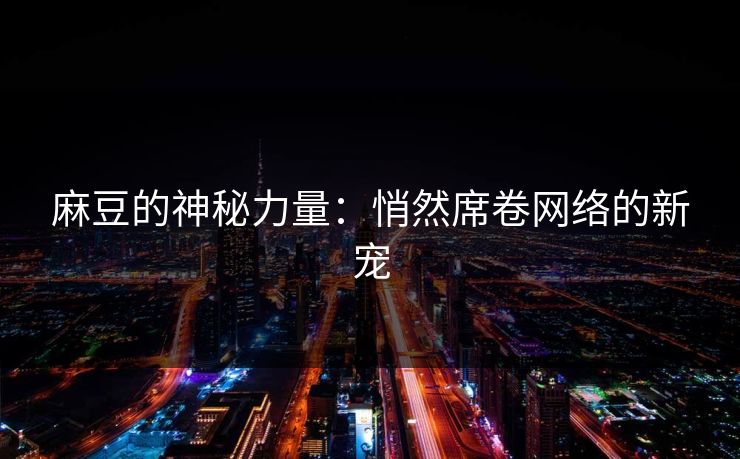 麻豆的神秘力量：悄然席卷网络的新宠