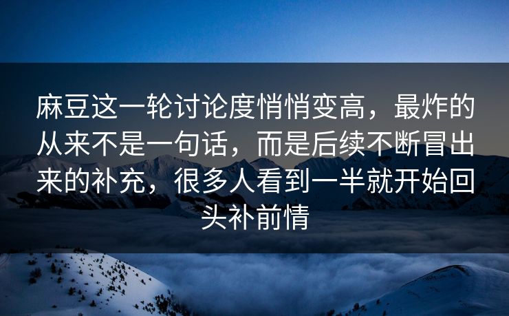 麻豆这一轮讨论度悄悄变高，最炸的从来不是一句话，而是后续不断冒出来的补充，很多人看到一半就开始回头补前情