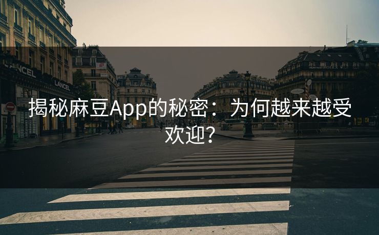 揭秘麻豆App的秘密：为何越来越受欢迎？