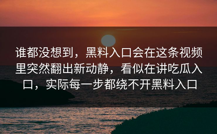 谁都没想到，黑料入口会在这条视频里突然翻出新动静，看似在讲吃瓜入口，实际每一步都绕不开黑料入口
