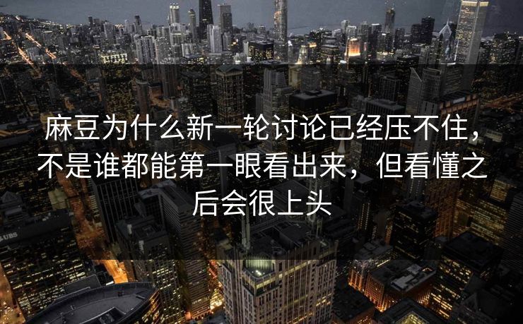 麻豆为什么新一轮讨论已经压不住，不是谁都能第一眼看出来，但看懂之后会很上头