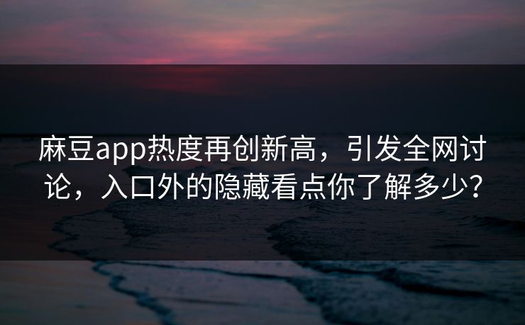 麻豆app热度再创新高，引发全网讨论，入口外的隐藏看点你了解多少？