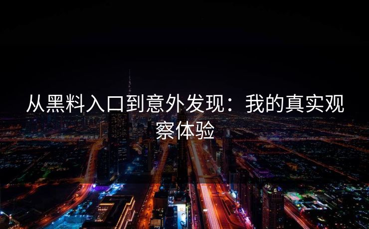 从黑料入口到意外发现：我的真实观察体验