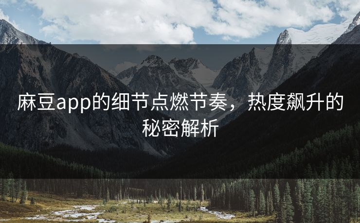 麻豆app的细节点燃节奏，热度飙升的秘密解析