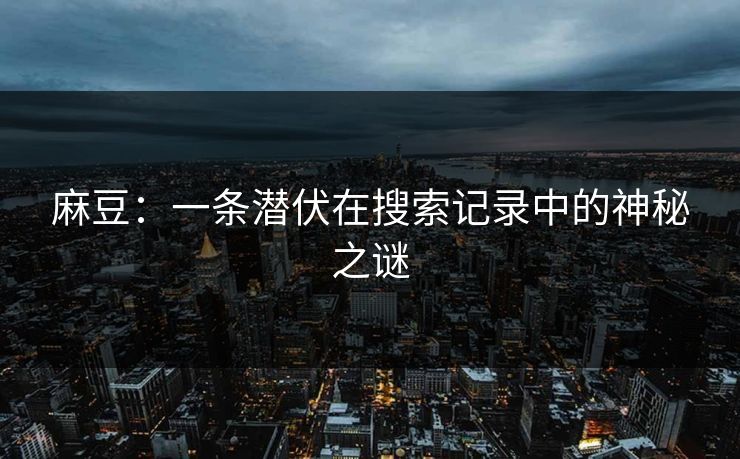 麻豆：一条潜伏在搜索记录中的神秘之谜