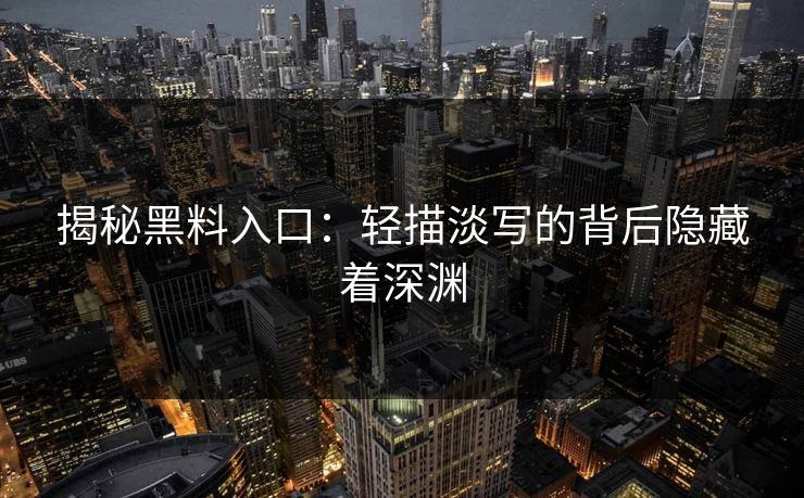 揭秘黑料入口:轻描淡写的背后隐藏着深渊