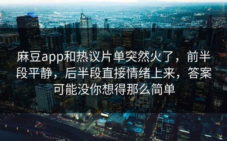 麻豆app和热议片单突然火了，前半段平静，后半段直接情绪上来，答案可能没你想得那么简单