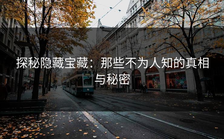 探秘隐藏宝藏：那些不为人知的真相与秘密