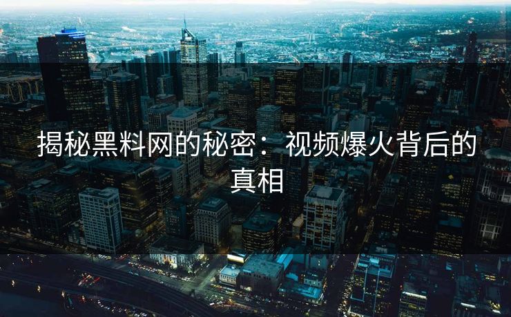 揭秘黑料网的秘密：视频爆火背后的真相