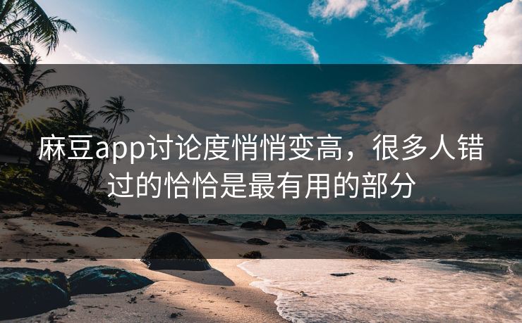 麻豆app讨论度悄悄变高，很多人错过的恰恰是最有用的部分