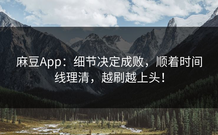 麻豆App：细节决定成败，顺着时间线理清，越刷越上头！