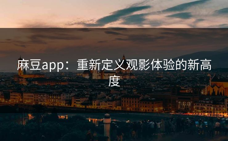 麻豆app：重新定义观影体验的新高度