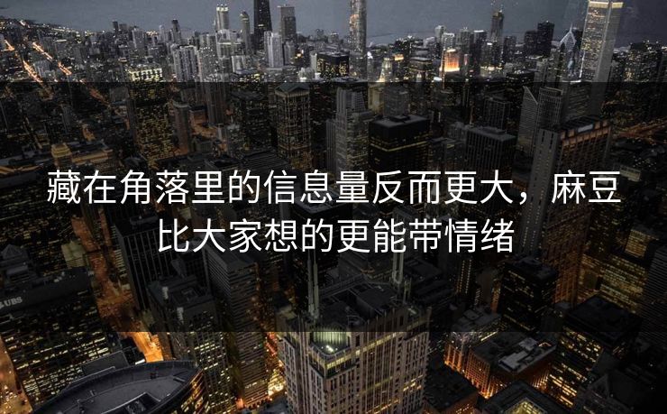 藏在角落里的信息量反而更大，麻豆比大家想的更能带情绪