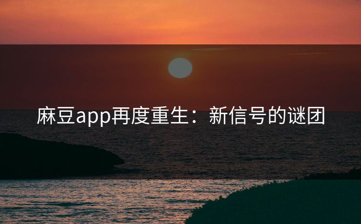 麻豆app再度重生：新信号的谜团