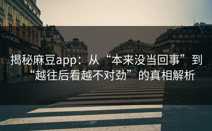 揭秘麻豆app：从“本来没当回事”到“越往后看越不对劲”的真相解析