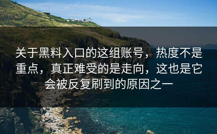 关于黑料入口的这组账号，热度不是重点，真正难受的是走向，这也是它会被反复刷到的原因之一