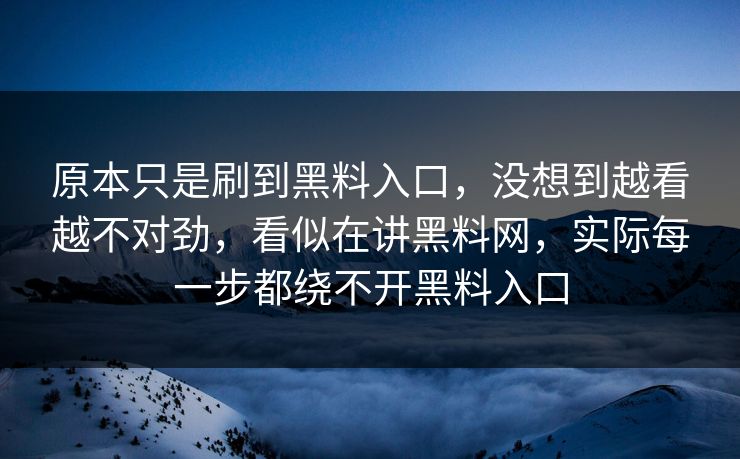 原本只是刷到黑料入口，没想到越看越不对劲，看似在讲黑料网，实际每一步都绕不开黑料入口
