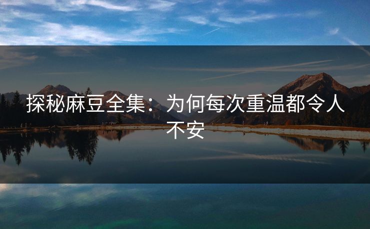 探秘麻豆全集：为何每次重温都令人不安
