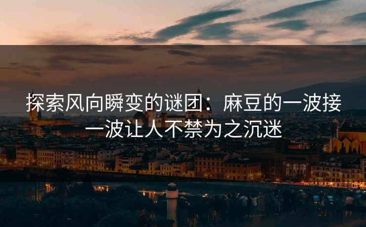 探索风向瞬变的谜团：麻豆的一波接一波让人不禁为之沉迷