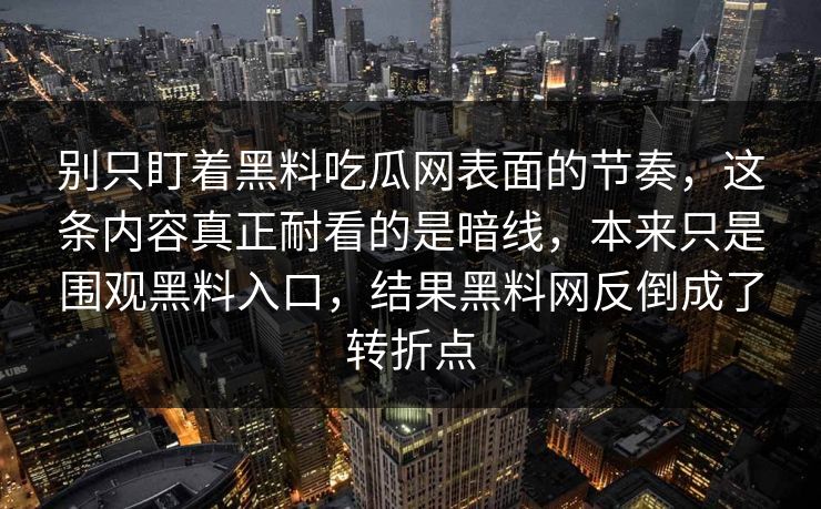 别只盯着黑料吃瓜网表面的节奏，这条内容真正耐看的是暗线，本来只是围观黑料入口，结果黑料网反倒成了转折点