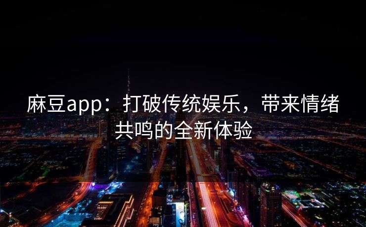 麻豆app：打破传统娱乐，带来情绪共鸣的全新体验