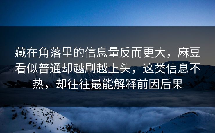 藏在角落里的信息量反而更大，麻豆看似普通却越刷越上头，这类信息不热，却往往最能解释前因后果