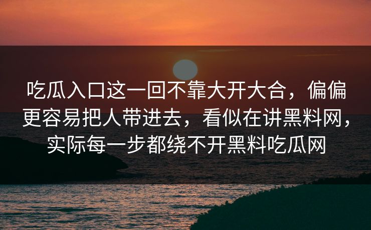 吃瓜入口这一回不靠大开大合,偏偏更容易把人带进去,看似在讲黑料网,实际每一步都绕不开黑料吃瓜网