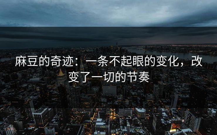 麻豆的奇迹：一条不起眼的变化，改变了一切的节奏