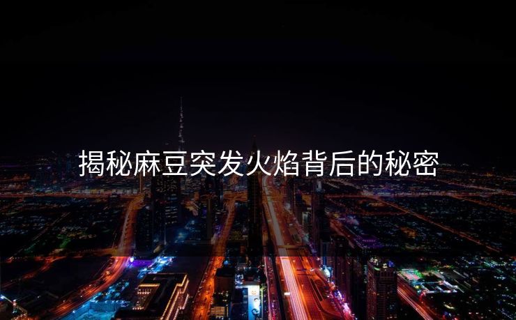 揭秘麻豆突发火焰背后的秘密