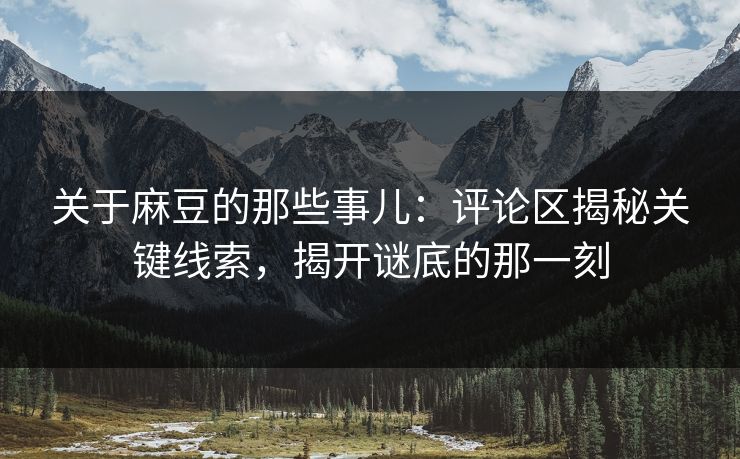 关于麻豆的那些事儿:评论区揭秘关键线索,揭开谜底的那一刻
