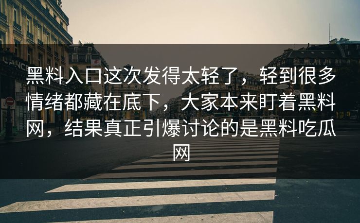 黑料入口这次发得太轻了，轻到很多情绪都藏在底下，大家本来盯着黑料网，结果真正引爆讨论的是黑料吃瓜网