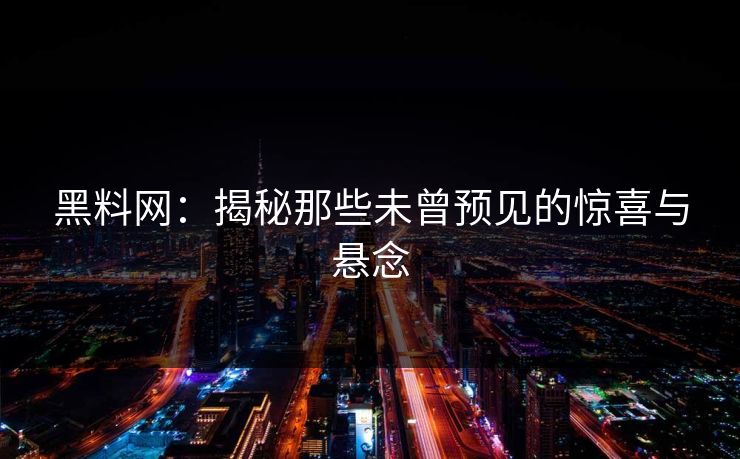 黑料网：揭秘那些未曾预见的惊喜与悬念