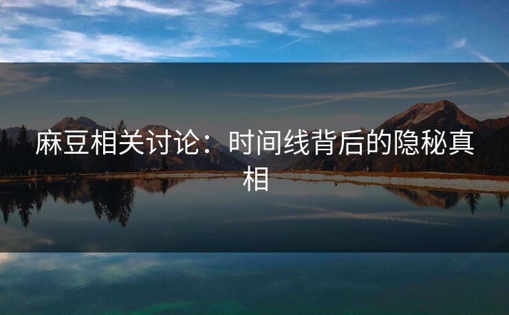 麻豆相关讨论：时间线背后的隐秘真相