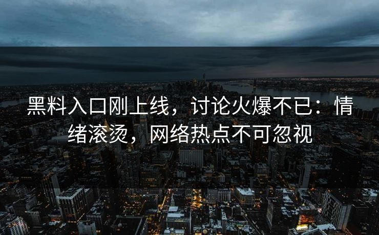 黑料入口刚上线，讨论火爆不已：情绪滚烫，网络热点不可忽视